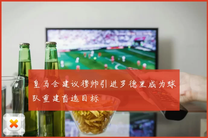 皇马会建议穆帅引进罗德里成为球队重建首选目标