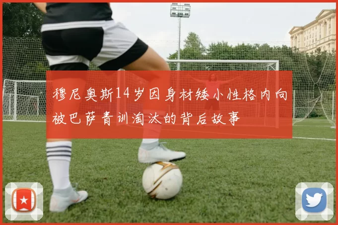 穆尼奥斯14岁因身材矮小性格内向被巴萨青训淘汰的背后故事