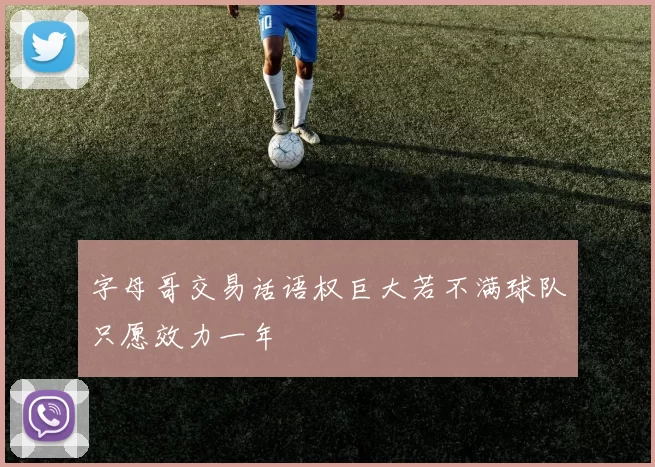 字母哥交易话语权巨大若不满球队只愿效力一年