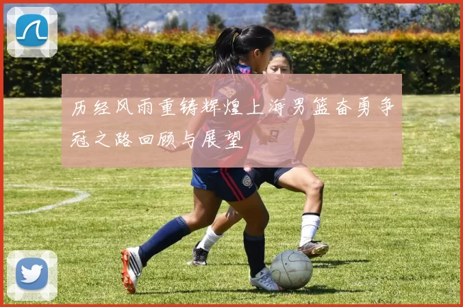历经风雨重铸辉煌上海男篮奋勇争冠之路回顾与展望
