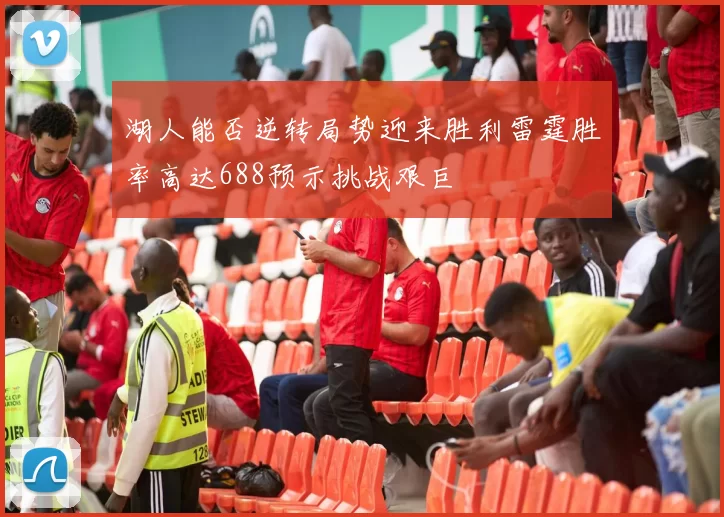 湖人能否逆转局势迎来胜利雷霆胜率高达688预示挑战艰巨
