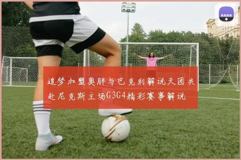 追梦加盟奥胖与巴克利解说天团共赴尼克斯主场G3G4精彩赛事解说