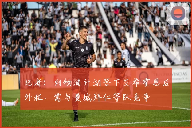 记者：利物浦计划签下艾希霍恩后外租，需与曼城拜仁等队竞争