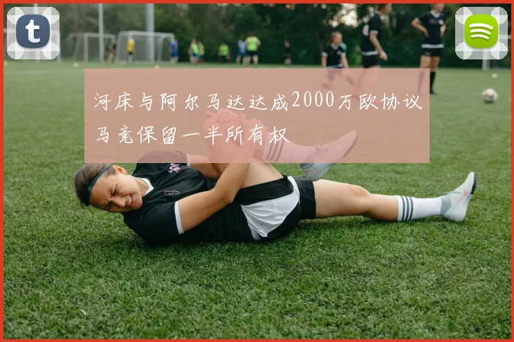 河床与阿尔马达达成2000万欧协议马竞保留一半所有权