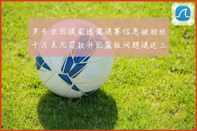 罗齐尔因提前透露退赛信息被控收十万美元罚款并因篮板问题退还三万