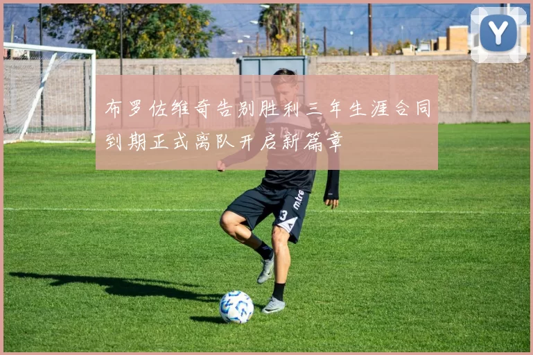 布罗佐维奇告别胜利三年生涯合同到期正式离队开启新篇章